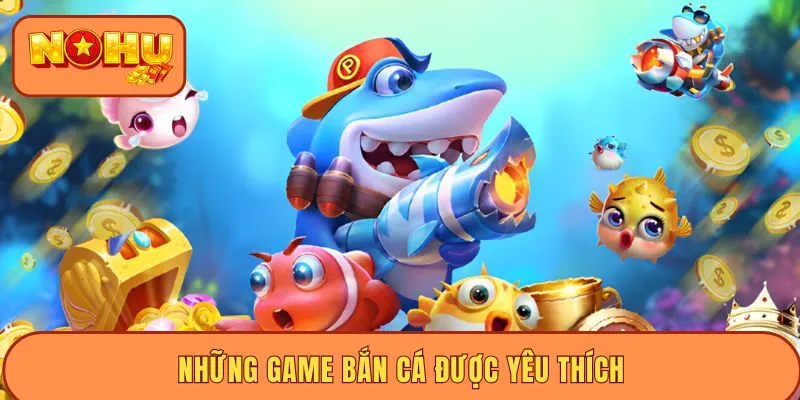 Những game bắn cá được yêu thích
